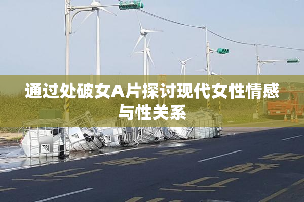 通过处破女A片探讨现代女性情感与性关系