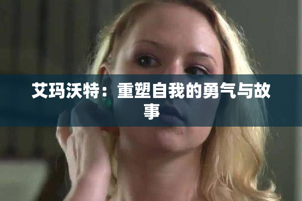 艾玛沃特：重塑自我的勇气与故事