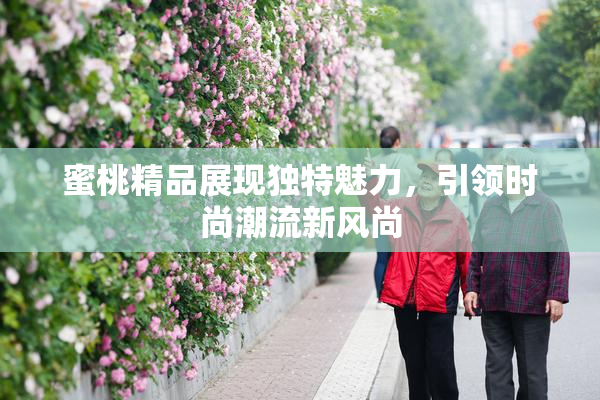 蜜桃精品展现独特魅力，引领时尚潮流新风尚