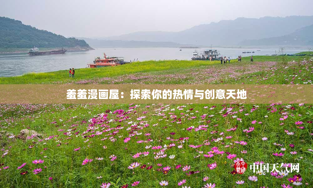羞羞漫画屋：探索你的热情与创意天地
