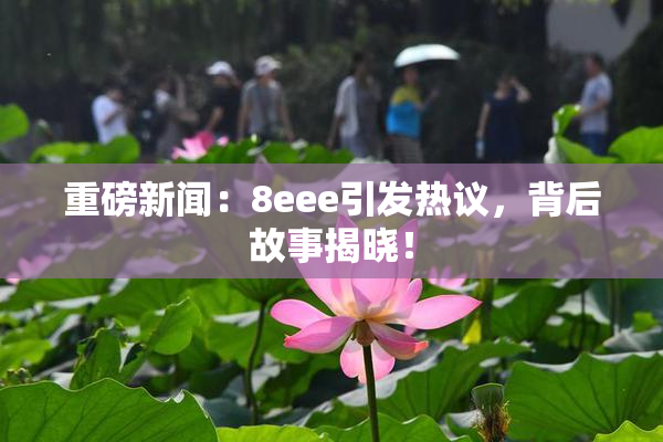 重磅新闻：8eee引发热议，背后故事揭晓！