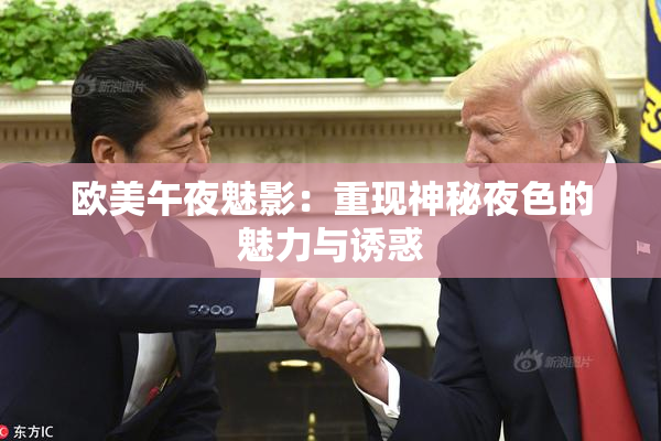 欧美午夜魅影：重现神秘夜色的魅力与诱惑