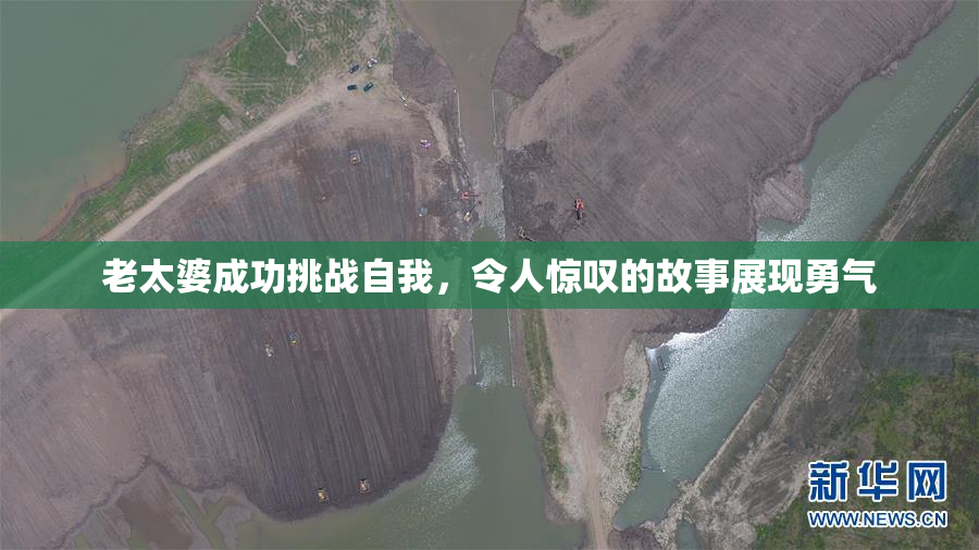 老太婆成功挑战自我，令人惊叹的故事展现勇气