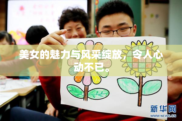 美女的魅力与风采绽放，令人心动不已。