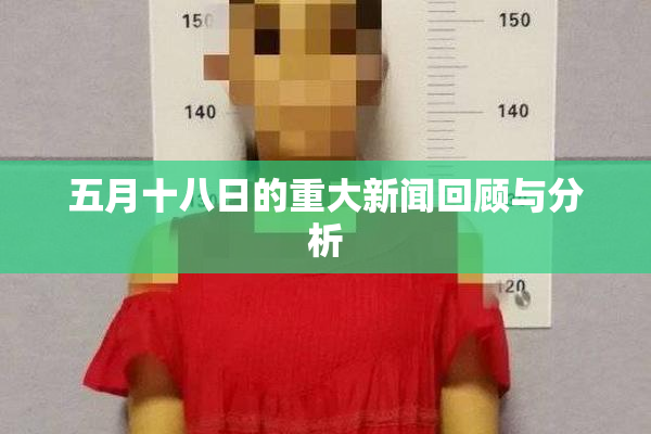 五月十八日的重大新闻回顾与分析