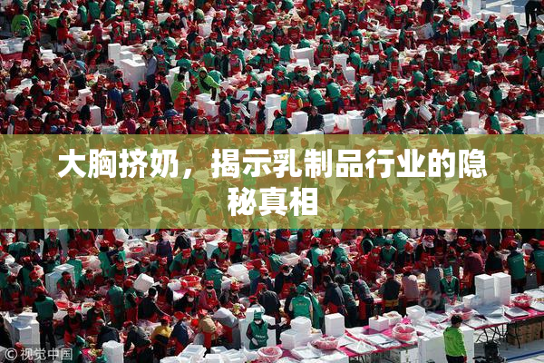 大胸挤奶，揭示乳制品行业的隐秘真相