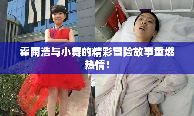 霍雨浩与小舞的精彩冒险故事重燃热情！