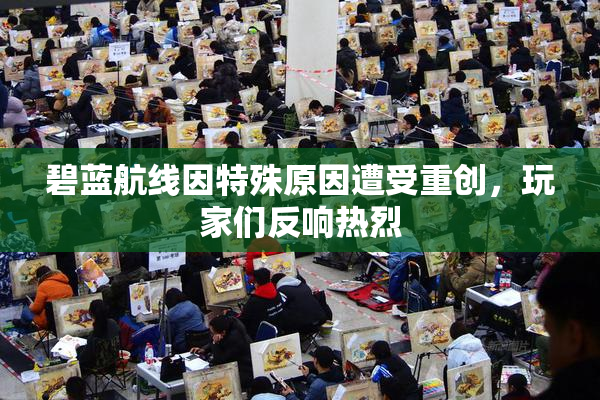 碧蓝航线因特殊原因遭受重创，玩家们反响热烈