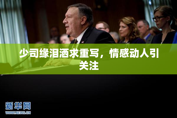 少司缘泪洒求重写，情感动人引关注