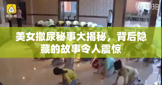 美女撒尿秘事大揭秘，背后隐藏的故事令人震惊
