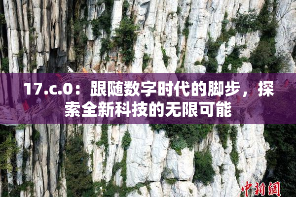 17.c.0：跟随数字时代的脚步，探索全新科技的无限可能