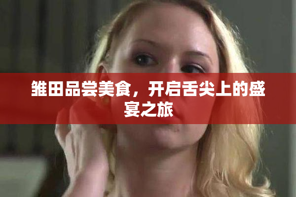 雏田品尝美食，开启舌尖上的盛宴之旅