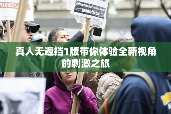 真人无遮挡1版带你体验全新视角的刺激之旅