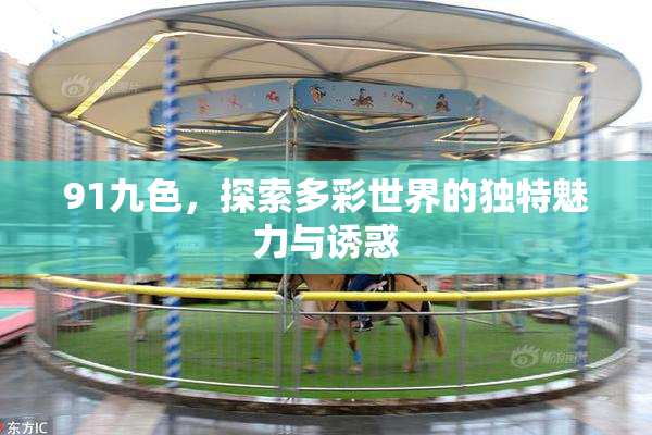 91九色，探索多彩世界的独特魅力与诱惑