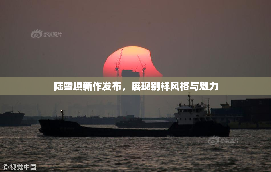 陆雪琪新作发布，展现别样风格与魅力