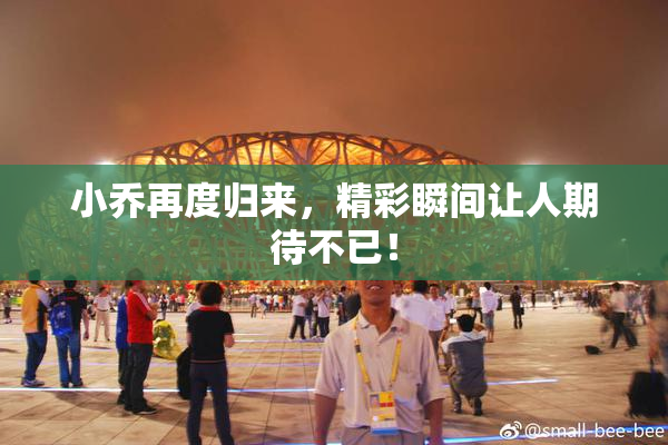 小乔再度归来，精彩瞬间让人期待不已！