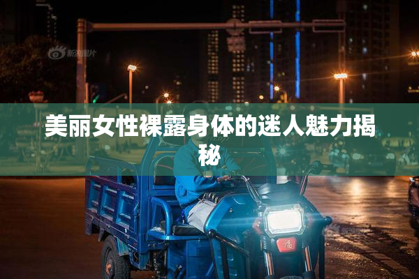 美丽女性裸露身体的迷人魅力揭秘