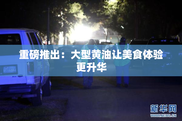 重磅推出：大型黄油让美食体验更升华