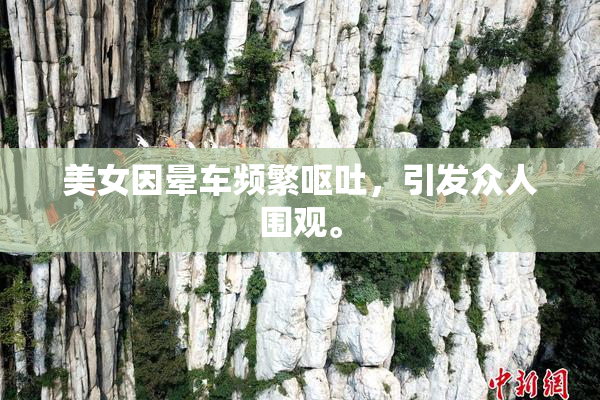 美女因晕车频繁呕吐，引发众人围观。