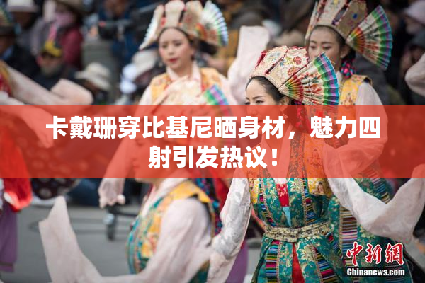 卡戴珊穿比基尼晒身材，魅力四射引发热议！