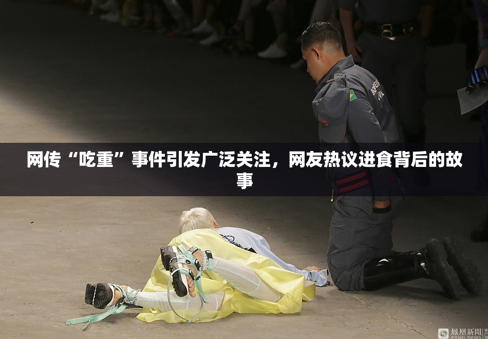 网传“吃重”事件引发广泛关注，网友热议进食背后的故事