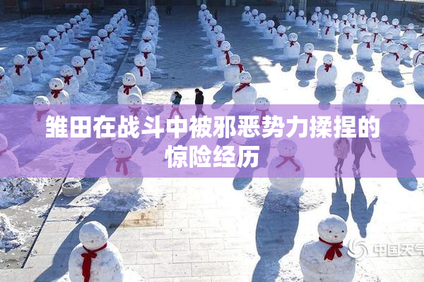 雏田在战斗中被邪恶势力揉捏的惊险经历