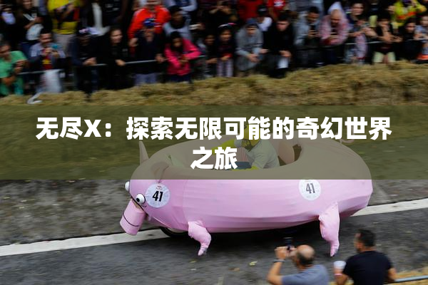 无尽X：探索无限可能的奇幻世界之旅