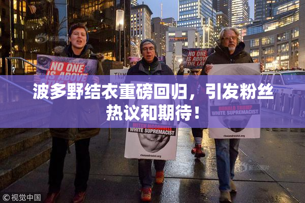 波多野结衣重磅回归，引发粉丝热议和期待！