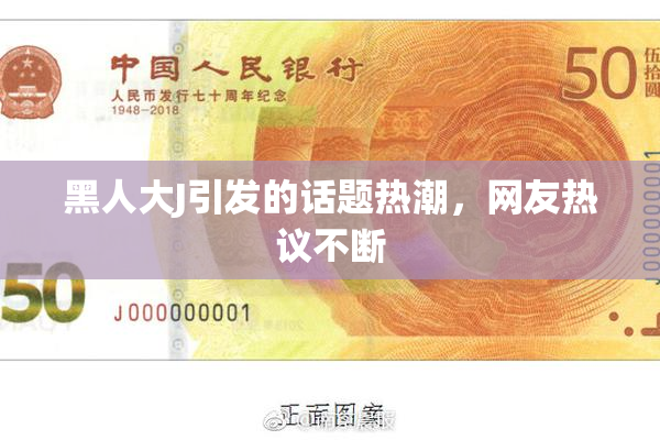 黑人大J引发的话题热潮，网友热议不断