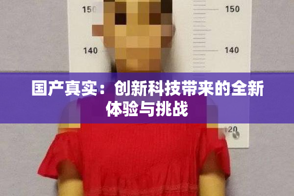 国产真实：创新科技带来的全新体验与挑战