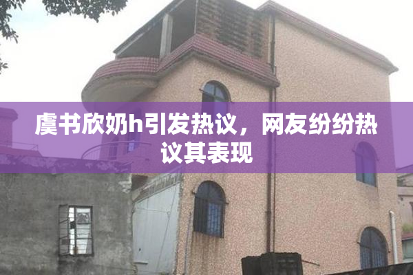 虞书欣奶h引发热议，网友纷纷热议其表现