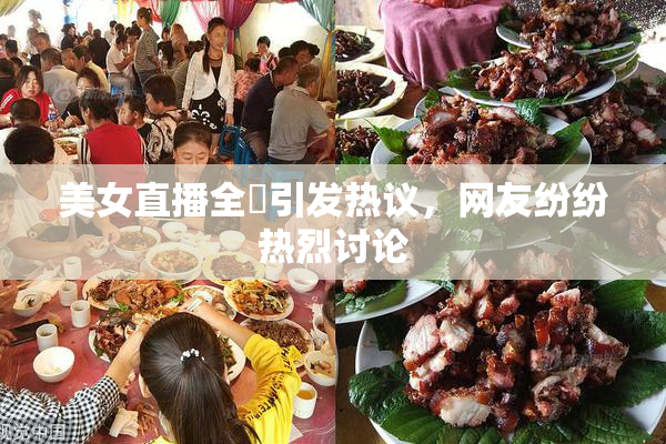 美女直播全婐引发热议，网友纷纷热烈讨论