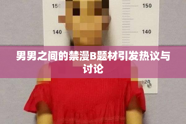男男之间的禁漫B题材引发热议与讨论