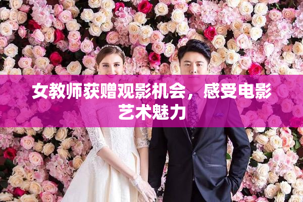 女教师获赠观影机会，感受电影艺术魅力