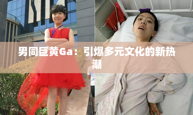 男同巨黄Ga：引爆多元文化的新热潮