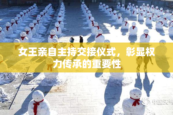女王亲自主持交接仪式，彰显权力传承的重要性