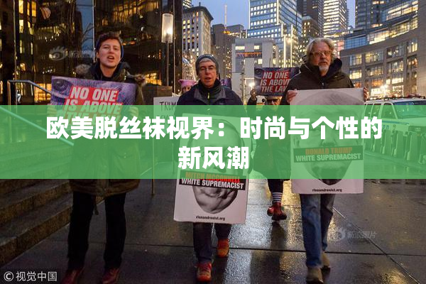 欧美脱丝袜视界：时尚与个性的新风潮