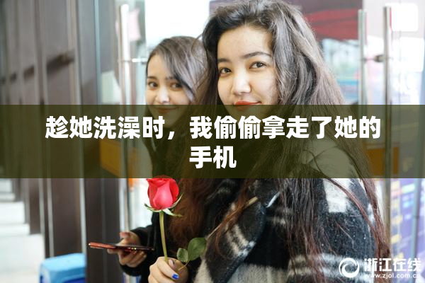 趁她洗澡时，我偷偷拿走了她的手机