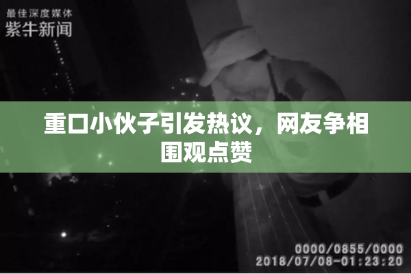 重口小伙子引发热议，网友争相围观点赞