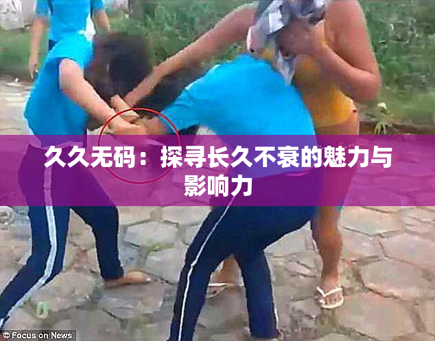 久久无码：探寻长久不衰的魅力与影响力