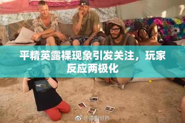 平精英露裸现象引发关注，玩家反应两极化