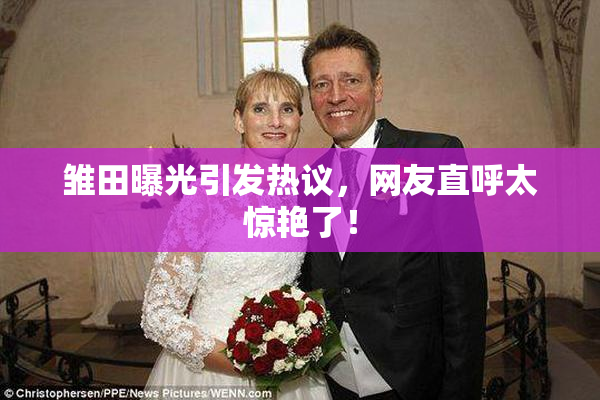 雏田曝光引发热议，网友直呼太惊艳了！