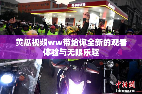 黄瓜视频ww带给你全新的观看体验与无限乐趣