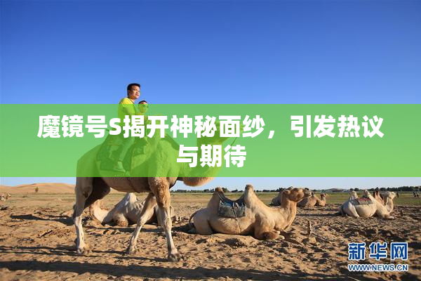 魔镜号S揭开神秘面纱，引发热议与期待
