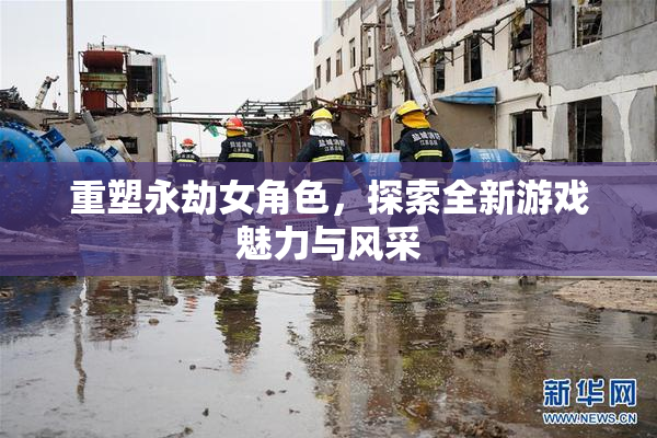 重塑永劫女角色，探索全新游戏魅力与风采