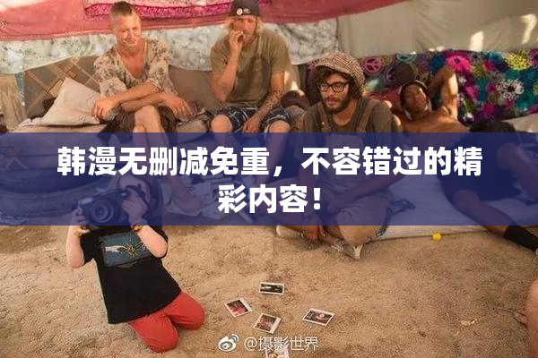 韩漫无删减免重，不容错过的精彩内容！