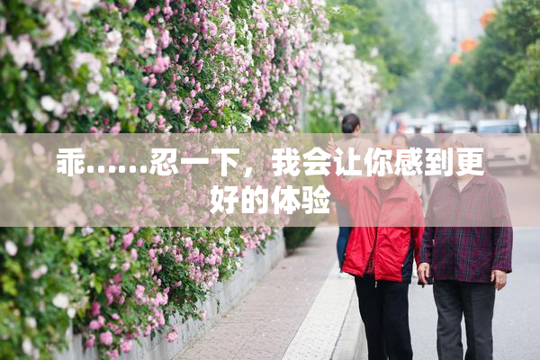 乖……忍一下，我会让你感到更好的体验
