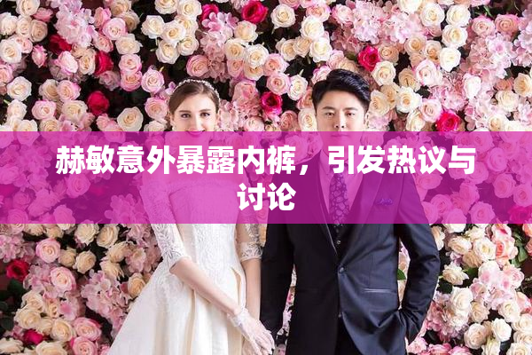 赫敏意外暴露内裤，引发热议与讨论