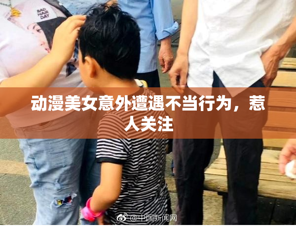 动漫美女意外遭遇不当行为，惹人关注