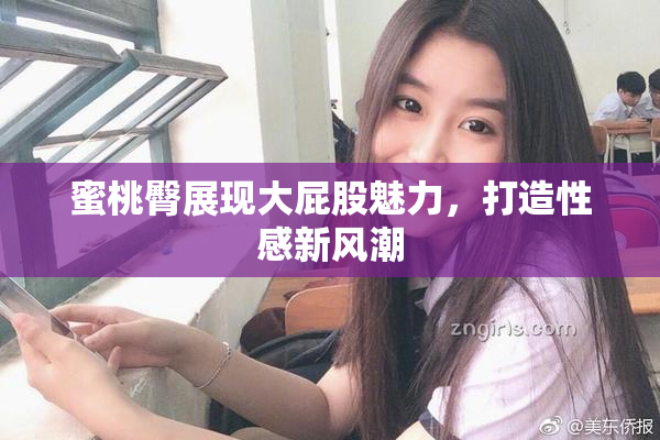 蜜桃臀展现大屁股魅力，打造性感新风潮